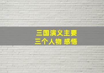 三国演义主要三个人物 感悟